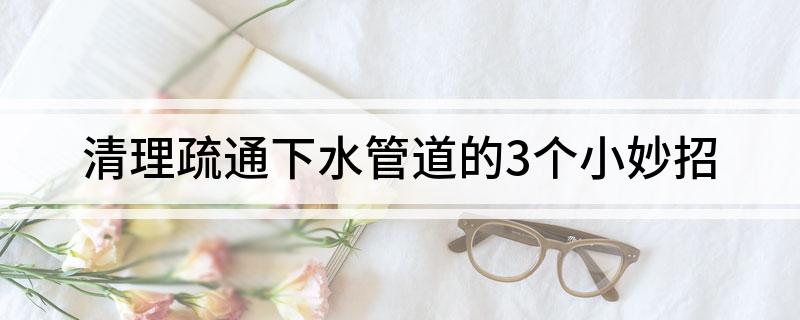 Kaiyun（中国体育）：清理疏通下水管道的3个小妙招(图1)