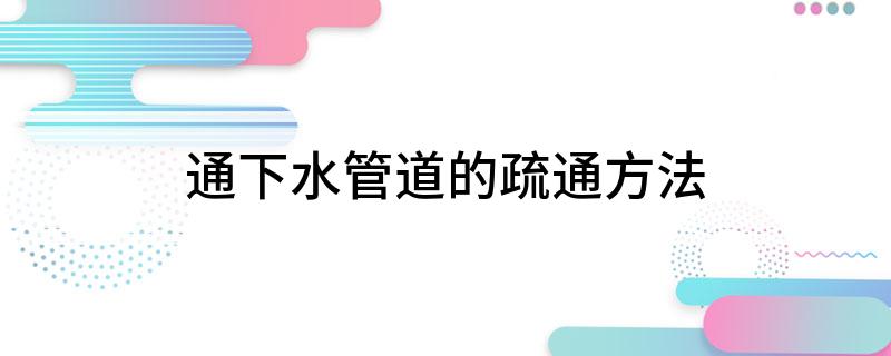 Kaiyun体育网站：通下水管道的疏通方法(图1)