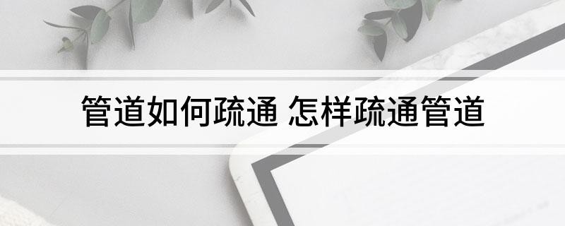 Kaiyun体育网站：管道如何疏通怎样疏通管道(图1)