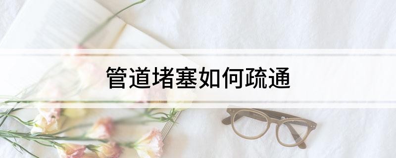 Kaiyun体育网站：管道堵塞如何疏通(图1)