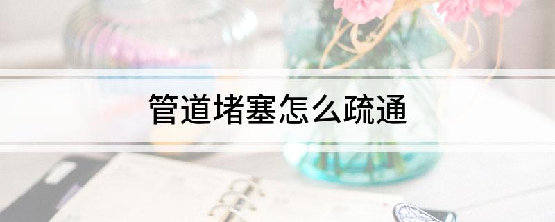 Kaiyun（中国体育）：管道堵塞怎么疏通(图1)