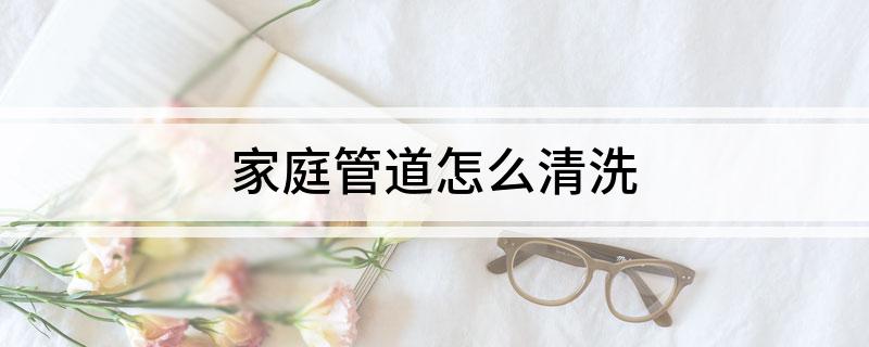 家庭管道怎么清洗(图1)