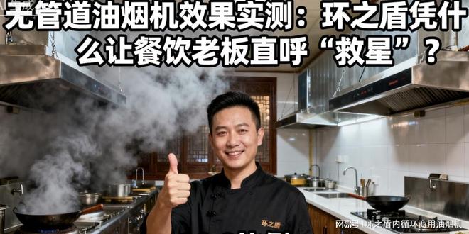 Kaiyun(中国体育):无管道油烟机效果实测:环之盾凭什么让餐饮老板直呼“救星”?(图1)